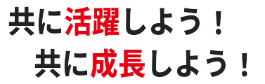 共に活躍しよう！共に成長しよう！